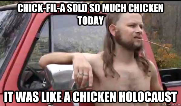 Chick-fil-a sold so much chicken today It was like a chicken holocaust  Almost Politically Correct Redneck