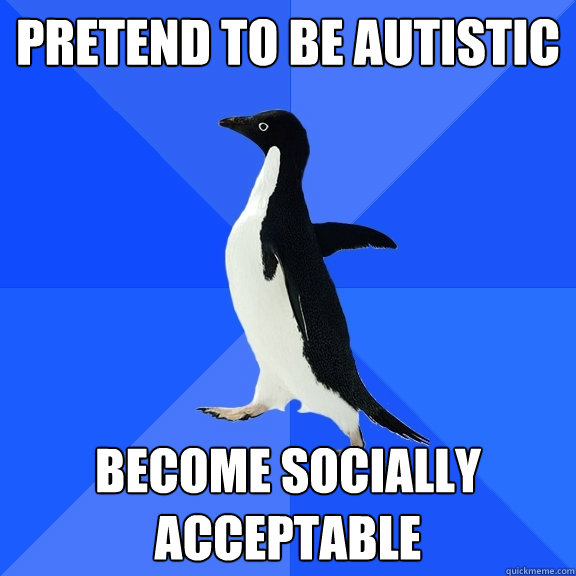 pretend to be autistic become socially acceptable  Socially Awkward Penguin