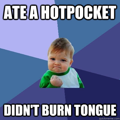 ate a hotpocket didn't burn tongue  Success Kid