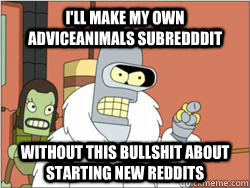 I'll make my own Adviceanimals subredddit without this bullshit about starting new reddits - I'll make my own Adviceanimals subredddit without this bullshit about starting new reddits  blackjacktwister