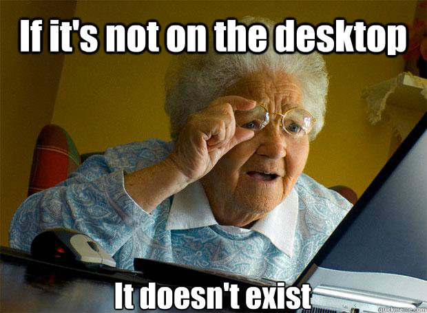 If it's not on the desktop It doesn't exist    Grandma finds the Internet