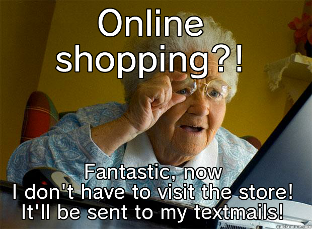 ONLINE SHOPPING?! FANTASTIC, NOW I DON'T HAVE TO VISIT THE STORE! IT'LL BE SENT TO MY TEXTMAILS! Grandma finds the Internet