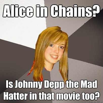 Alice in Chains? Is Johnny Depp the Mad Hatter in that movie too? - Alice in Chains? Is Johnny Depp the Mad Hatter in that movie too?  Musically Oblivious 8th Grader