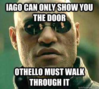 Iago Can only show you the door Othello Must walk through it  Matrix Morpheus