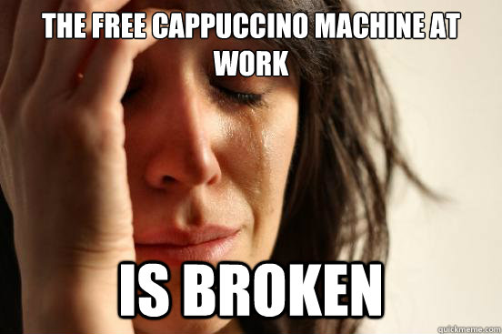 The free cappuccino machine at work Is broken  First World Problems