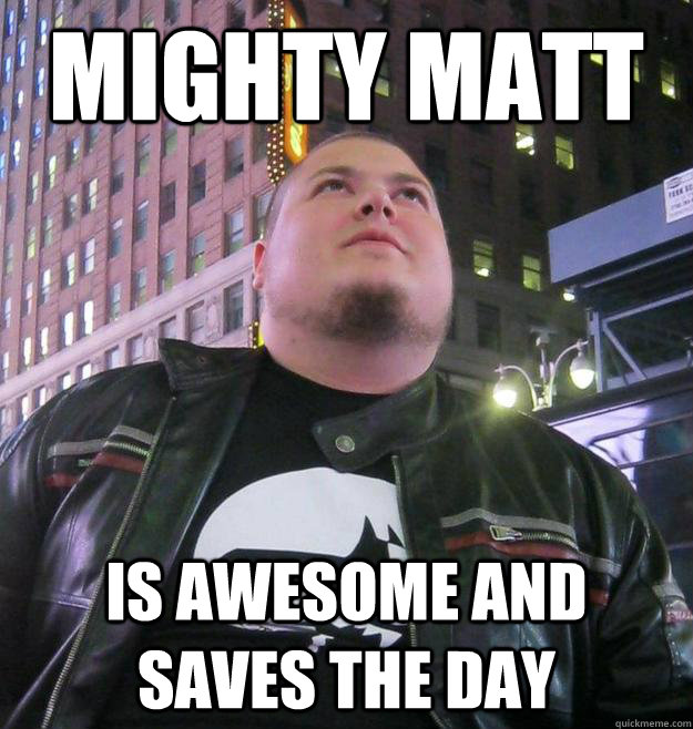 Mighty Matt is awesome and saves the day - Mighty Matt is awesome and saves the day  Mighty Matt