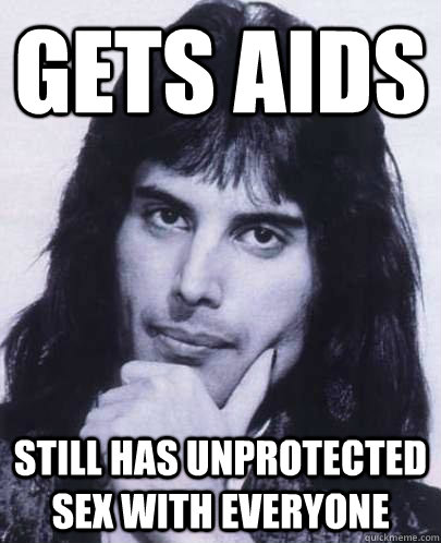 gets aids Still has unprotected sex with everyone  Good Guy Freddie Mercury