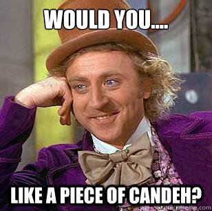 Would you.... Like a piece of candeh?  Condescending Wonka