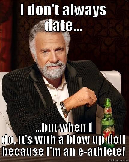 Nailed It! - I DON'T ALWAYS DATE... ...BUT WHEN I DO, IT'S WITH A BLOW UP DOLL BECAUSE I'M AN E-ATHLETE! The Most Interesting Man In The World