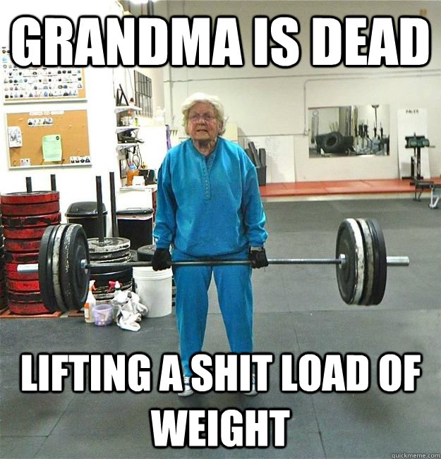 grandma is dead Lifting a shit load of weight - grandma is dead Lifting a shit load of weight  Misc