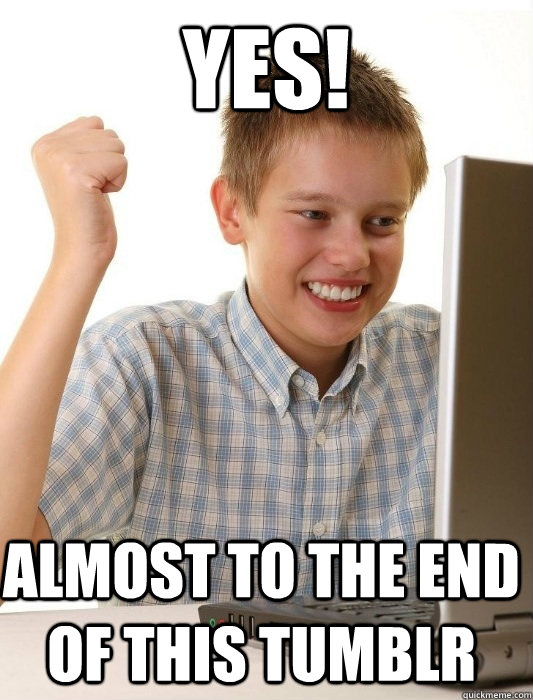 yes! almost to the end of this tumblr  First Day on the Internet Kid