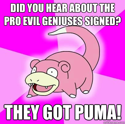 Did you hear about the pro Evil Geniuses signed? They got Puma!  Slowpoke
