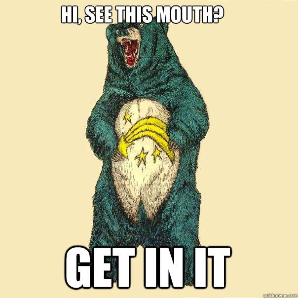 Hi, See this mouth? get in it  Insanity Care