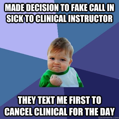 Made decision to fake call in sick to clinical instructor They text me first to cancel clinical for the day - Made decision to fake call in sick to clinical instructor They text me first to cancel clinical for the day  Success Kid