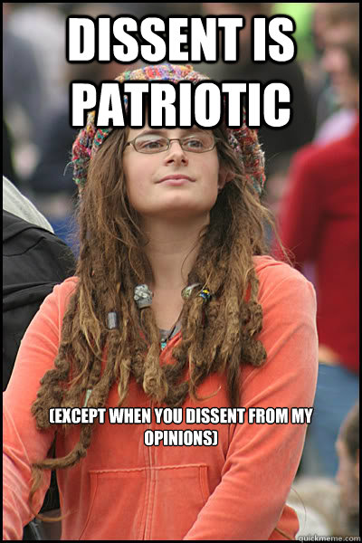 dissent is patriotic (except when you dissent from my opinions)  College Liberal