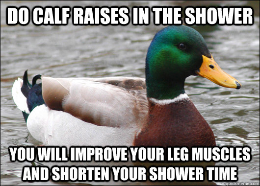 Do calf raises in the shower you will improve your leg muscles and shorten your shower time  Actual Advice Mallard