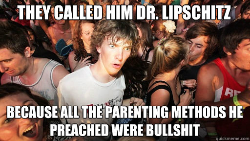 They called him Dr. Lipschitz because all the parenting methods he preached were bullshit  Sudden Clarity Clarence
