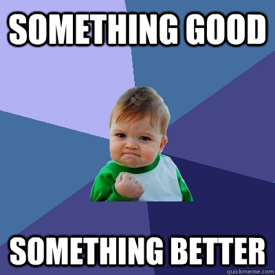 something good something better - something good something better  Success Kid