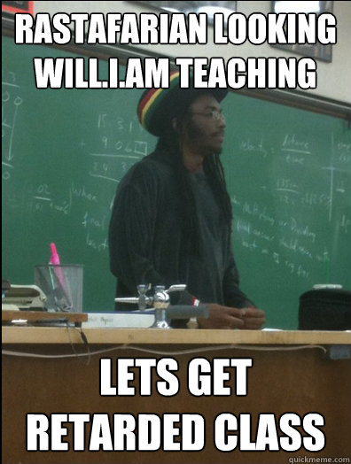 Rastafarian looking will.i.am teaching Lets get retarded class   Rasta Science Teacher