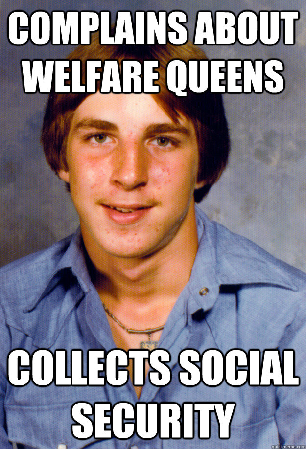 Complains about welfare queens Collects Social Security - Complains about welfare queens Collects Social Security  Old Economy Steven