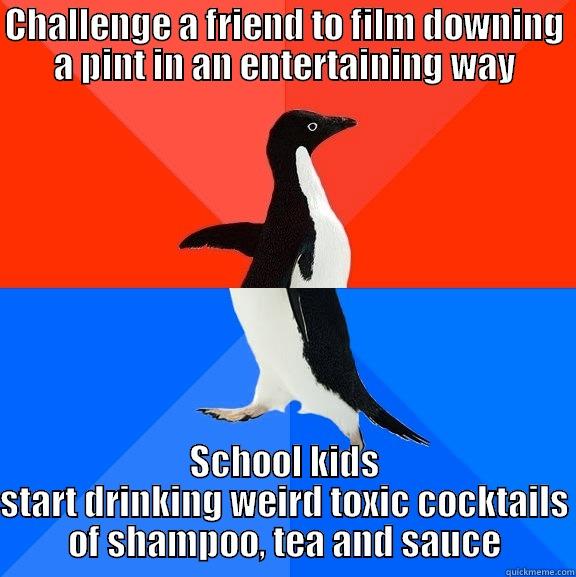 CHALLENGE A FRIEND TO FILM DOWNING A PINT IN AN ENTERTAINING WAY SCHOOL KIDS START DRINKING WEIRD TOXIC COCKTAILS OF SHAMPOO, TEA AND SAUCE Socially Awesome Awkward Penguin