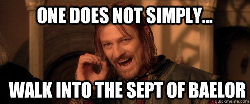 One does not simply... walk into the Sept of Baelor  Mordor