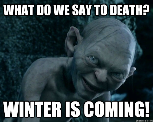 what do we say to death? Winter is coming!  