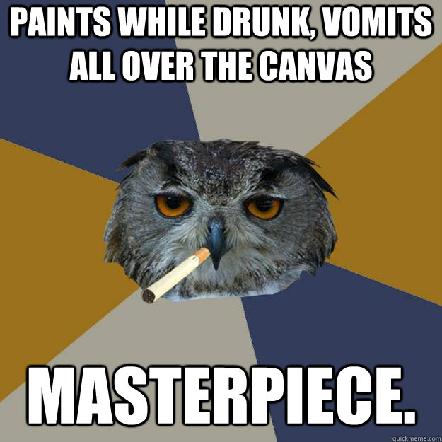 Paints while drunk, vomits all over the canvas Masterpiece.  Art Student Owl