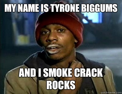 MY NAME IS TYRONE BIGGUMS AND I SMOKE CRACK ROCKS - MY NAME IS TYRONE BIGGUMS AND I SMOKE CRACK ROCKS  Tyrone Biggums