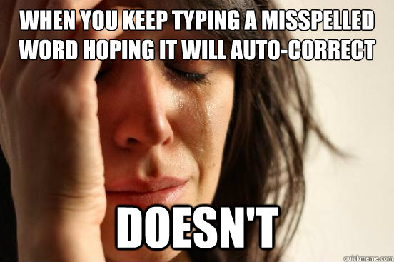 When you keep typing a misspelled word hoping it will auto-correct Doesn't  First World Problems