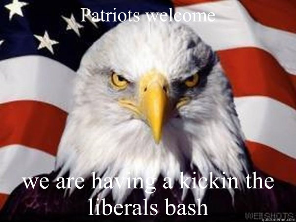 Patriots welcome we are having a kickin the liberals bash  facebook profile