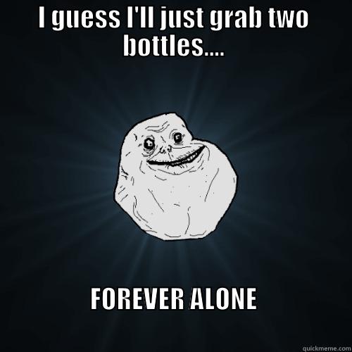 I GUESS I'LL JUST GRAB TWO BOTTLES.... FOREVER ALONE                                                           Forever Alone