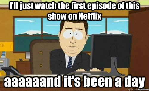 I'll just watch the first episode of this show on Netflix aaaaaand it's been a day  anditsgone