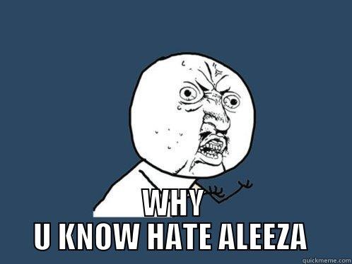 ALEEZAH SUCKS -  WHY U KNOW HATE ALEEZA  Y U No