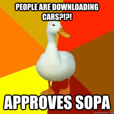People are downloading cars?!?! Approves Sopa  Tech Impaired Duck
