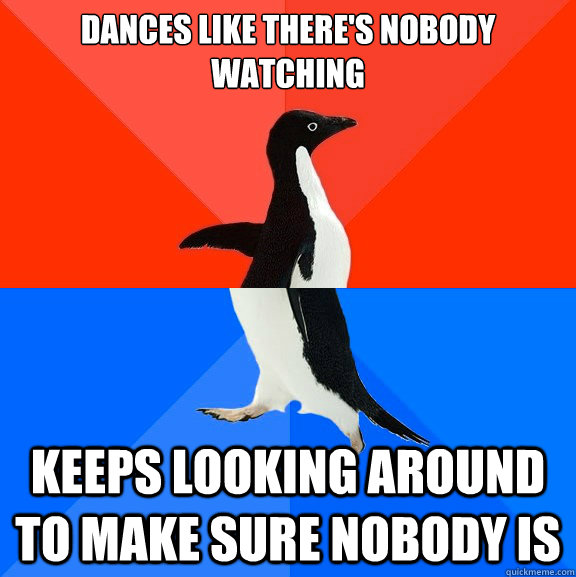 Dances like there's nobody watching keeps looking around to make sure nobody is  Socially Awesome Awkward Penguin