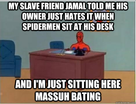 My slave friend Jamal told me his owner just hates it when spidermen sit at his desk  and i'm just sitting here massuh bating - My slave friend Jamal told me his owner just hates it when spidermen sit at his desk  and i'm just sitting here massuh bating  Spiderman Masturbating Desk