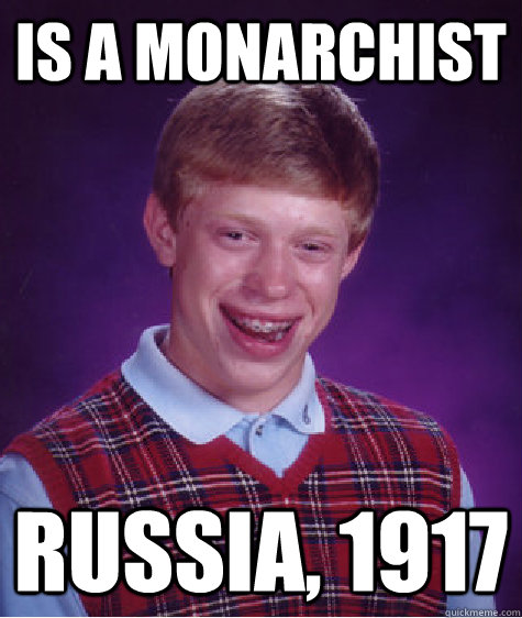 Is a monarchist Russia, 1917  Bad Luck Brian
