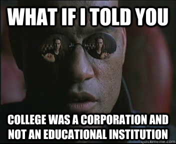 What if I told you College was a corporation and not an educational institution - What if I told you College was a corporation and not an educational institution  Morpheus SC