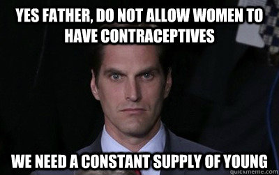 Yes father, do not allow women to have contraceptives we need a constant supply of young - Yes father, do not allow women to have contraceptives we need a constant supply of young  Menacing Josh Romney