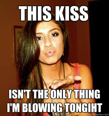 THIS KISS ISN'T THE ONLY THING I'M BLOWING TONGIHT   the college sorostitute