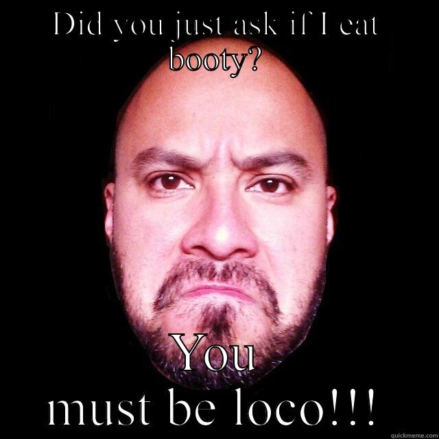 DID YOU JUST ASK IF I EAT BOOTY? YOU MUST BE LOCO!!! Misc