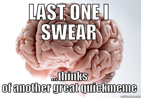 LAST ONE I SWEAR ...THINKS OF ANOTHER GREAT QUICKMEME Scumbag Brain