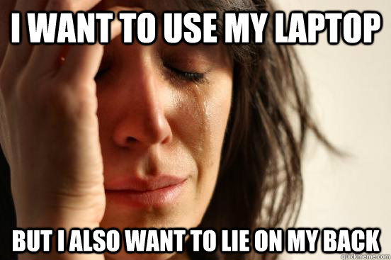 I want to use my laptop but I also want to lie on my back  First World Problems