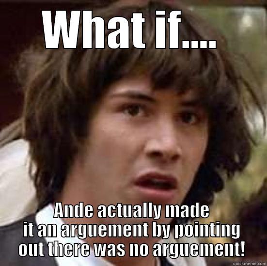 WHAT IF.... ANDE ACTUALLY MADE IT AN ARGUEMENT BY POINTING OUT THERE WAS NO ARGUEMENT! conspiracy keanu