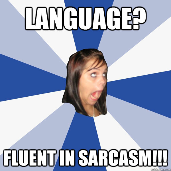 Language? fluent in sarcasm!!! - Language? fluent in sarcasm!!!  Annoying Facebook Girl