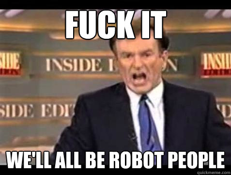 Fuck it We'll all be robot people  Bill OReilly Fuck It