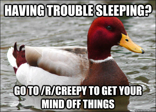 Having trouble sleeping? Go to /r/creepy to get your mind off things  Malicious Advice Mallard