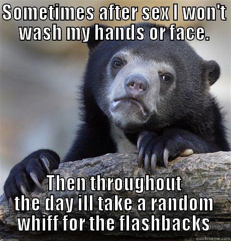 SOMETIMES AFTER SEX I WON'T WASH MY HANDS OR FACE. THEN THROUGHOUT THE DAY ILL TAKE A RANDOM WHIFF FOR THE FLASHBACKS Confession Bear