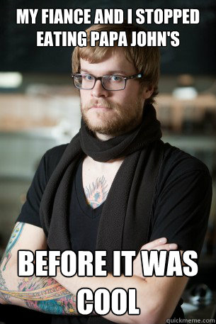 My fiance and I stopped Eating Papa John's Before it was cool  Hipster Barista